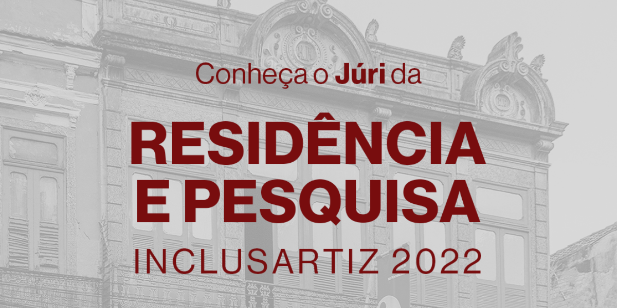 INSTITUTO INCLUSARTIZ ANUNCIA JÚRI DO PROGRAMA DE RESIDÊNCIAS ARTÍSTICAS DE 2022